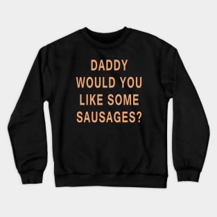 Daddy Would You Like Some Sausages? Crewneck Sweatshirt